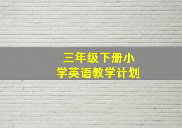 三年级下册小学英语教学计划