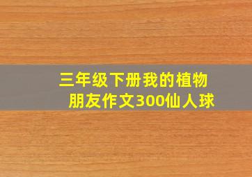 三年级下册我的植物朋友作文300仙人球