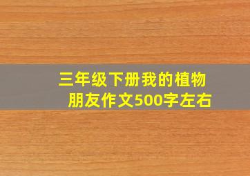 三年级下册我的植物朋友作文500字左右