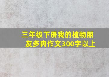 三年级下册我的植物朋友多肉作文300字以上