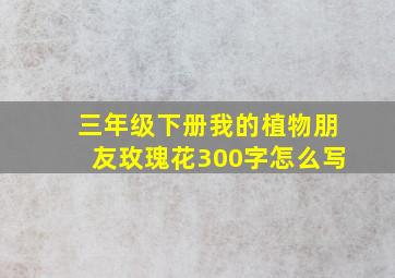 三年级下册我的植物朋友玫瑰花300字怎么写