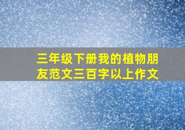 三年级下册我的植物朋友范文三百字以上作文