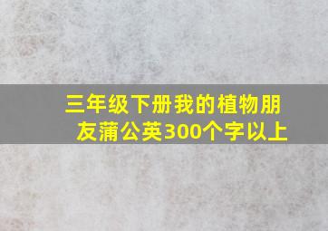 三年级下册我的植物朋友蒲公英300个字以上