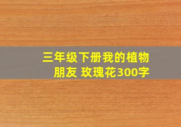 三年级下册我的植物朋友 玫瑰花300字