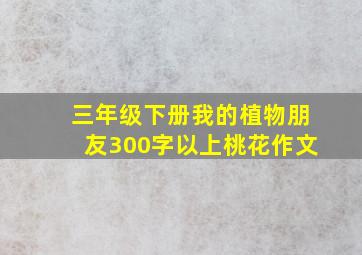 三年级下册我的植物朋友300字以上桃花作文