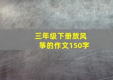 三年级下册放风筝的作文150字