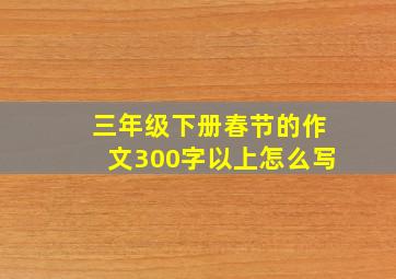 三年级下册春节的作文300字以上怎么写