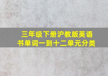 三年级下册沪教版英语书单词一到十二单元分类