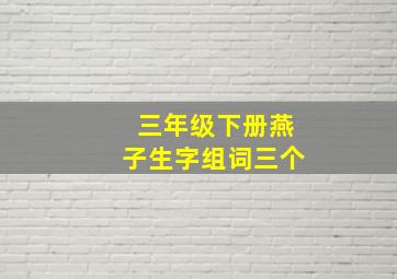 三年级下册燕子生字组词三个