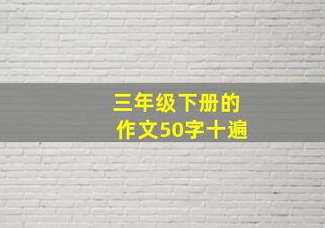 三年级下册的作文50字十遍