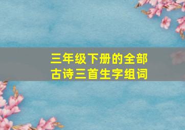 三年级下册的全部古诗三首生字组词