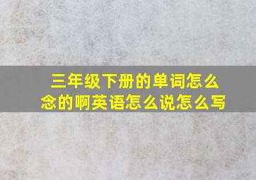 三年级下册的单词怎么念的啊英语怎么说怎么写