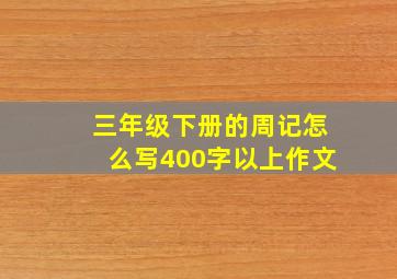 三年级下册的周记怎么写400字以上作文