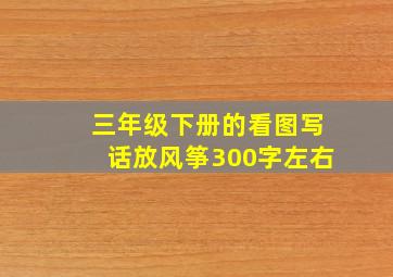 三年级下册的看图写话放风筝300字左右