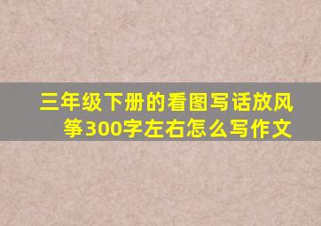 三年级下册的看图写话放风筝300字左右怎么写作文