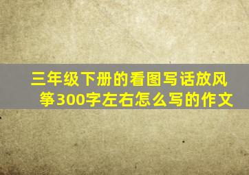 三年级下册的看图写话放风筝300字左右怎么写的作文