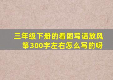 三年级下册的看图写话放风筝300字左右怎么写的呀