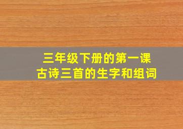 三年级下册的第一课古诗三首的生字和组词