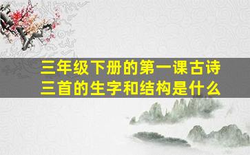 三年级下册的第一课古诗三首的生字和结构是什么