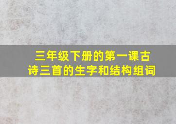 三年级下册的第一课古诗三首的生字和结构组词