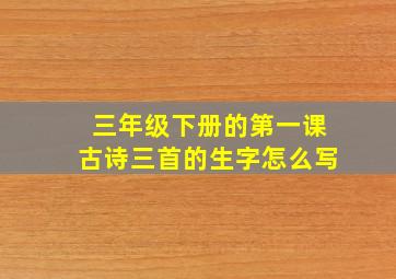 三年级下册的第一课古诗三首的生字怎么写