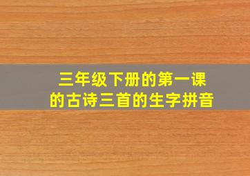 三年级下册的第一课的古诗三首的生字拼音