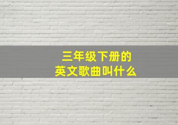 三年级下册的英文歌曲叫什么