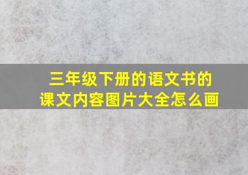 三年级下册的语文书的课文内容图片大全怎么画