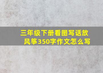 三年级下册看图写话放风筝350字作文怎么写