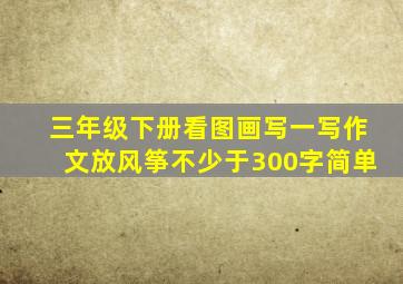 三年级下册看图画写一写作文放风筝不少于300字简单