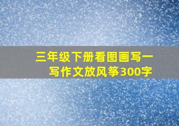 三年级下册看图画写一写作文放风筝300字