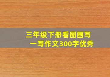 三年级下册看图画写一写作文300字优秀