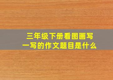 三年级下册看图画写一写的作文题目是什么