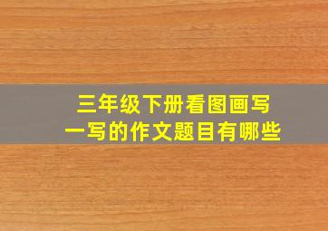 三年级下册看图画写一写的作文题目有哪些