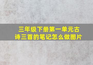 三年级下册第一单元古诗三首的笔记怎么做图片