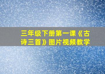 三年级下册第一课《古诗三首》图片视频教学