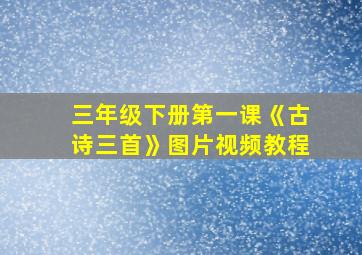 三年级下册第一课《古诗三首》图片视频教程