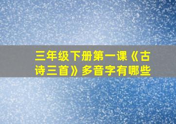 三年级下册第一课《古诗三首》多音字有哪些