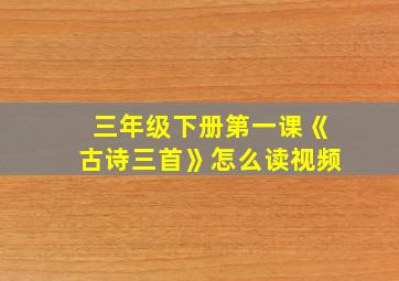 三年级下册第一课《古诗三首》怎么读视频