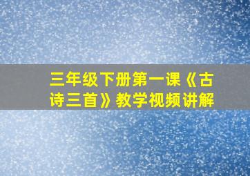 三年级下册第一课《古诗三首》教学视频讲解