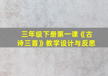 三年级下册第一课《古诗三首》教学设计与反思