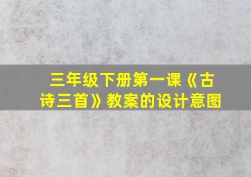 三年级下册第一课《古诗三首》教案的设计意图