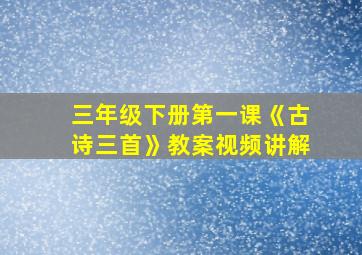 三年级下册第一课《古诗三首》教案视频讲解