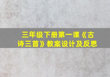 三年级下册第一课《古诗三首》教案设计及反思