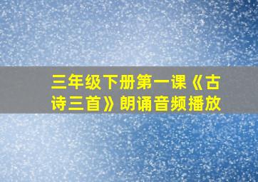 三年级下册第一课《古诗三首》朗诵音频播放