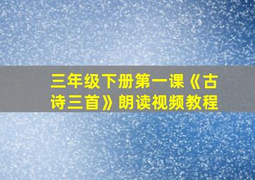 三年级下册第一课《古诗三首》朗读视频教程