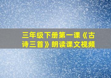 三年级下册第一课《古诗三首》朗读课文视频