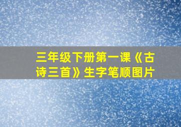 三年级下册第一课《古诗三首》生字笔顺图片