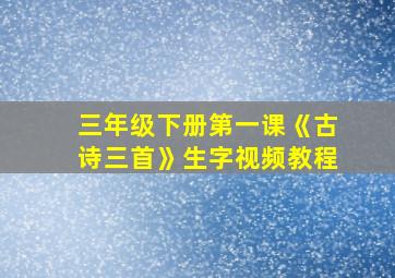 三年级下册第一课《古诗三首》生字视频教程