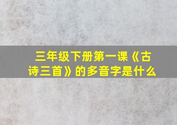 三年级下册第一课《古诗三首》的多音字是什么